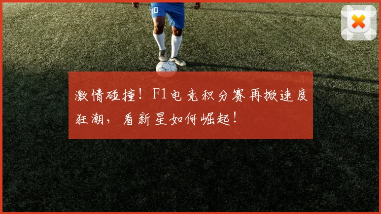 激情碰撞!F1电竞积分赛再掀速度狂潮,看新星如何崛起!