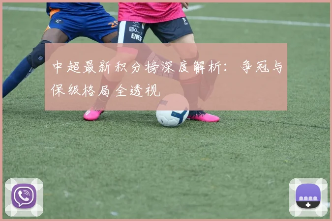 中超最新积分榜深度解析:争冠与保级格局全透视