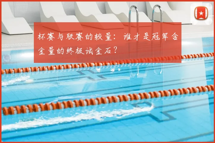 杯赛与联赛的较量：谁才是冠军含金量的终极试金石？