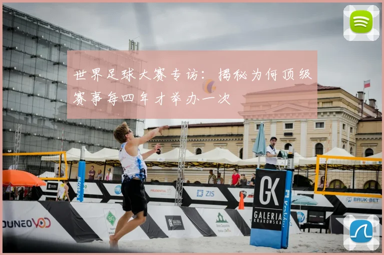 世界足球大赛专访：揭秘为何顶级赛事每四年才举办一次