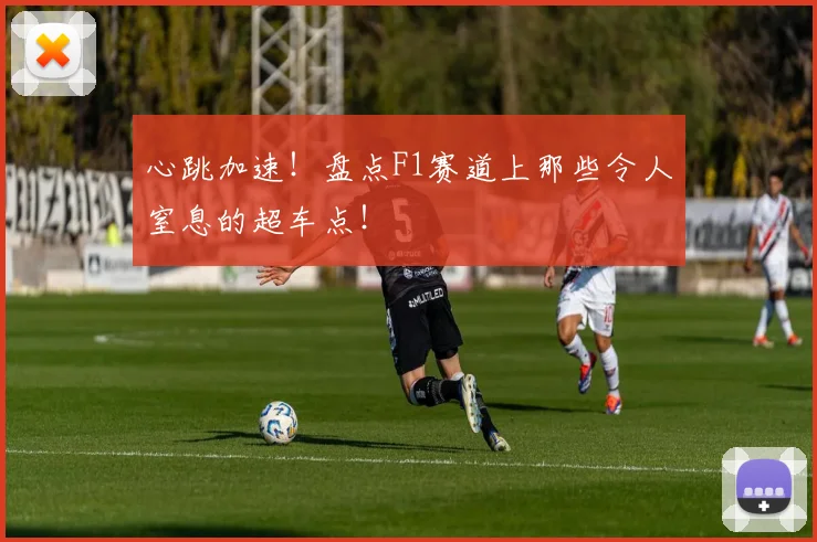心跳加速!盘点F1赛道上那些令人窒息的超车点!