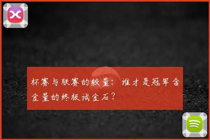 杯赛与联赛的较量：谁才是冠军含金量的终极试金石？