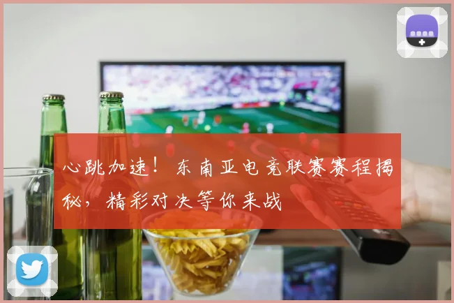 心跳加速!东南亚电竞联赛赛程揭秘,精彩对决等你来战