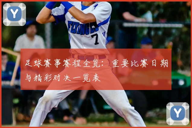 足球赛事赛程全览：重要比赛日期与精彩对决一览表